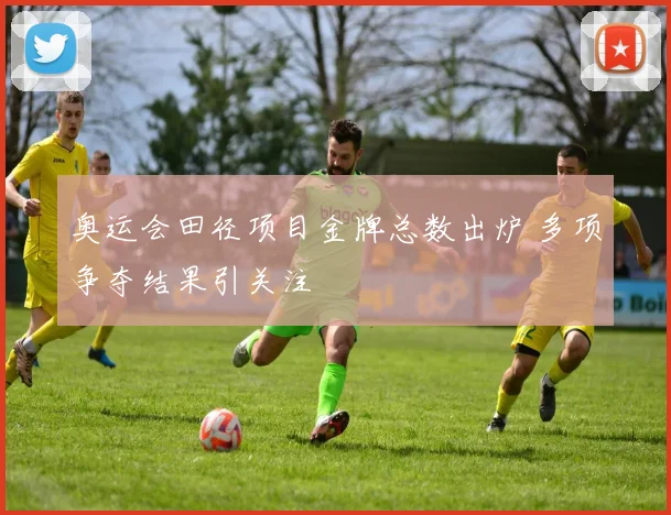 奥运会田径项目金牌总数出炉 多项争夺结果引关注