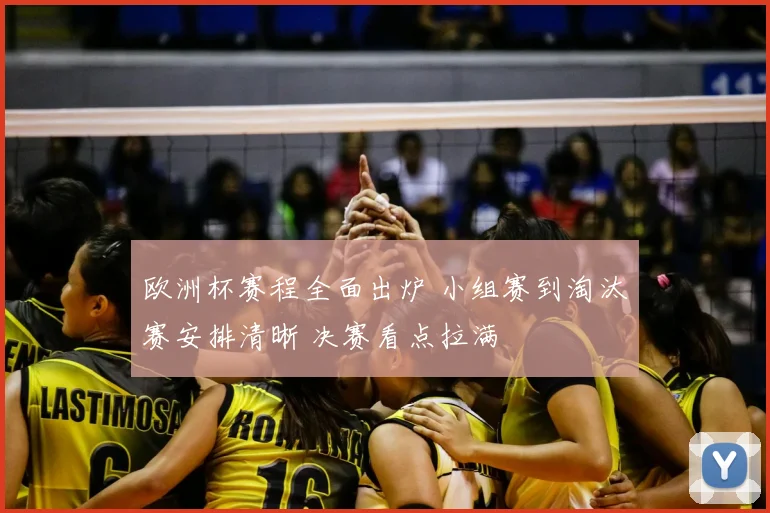 欧洲杯赛程全面出炉 小组赛到淘汰赛安排清晰 决赛看点拉满