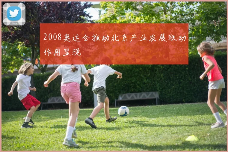 2008奥运会推动北京产业发展联动作用显现
