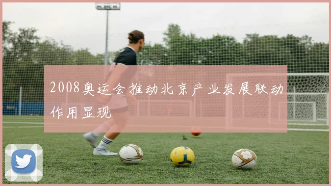 2008奥运会推动北京产业发展联动作用显现